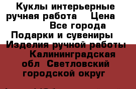 Куклы интерьерные,ручная работа. › Цена ­ 2 000 - Все города Подарки и сувениры » Изделия ручной работы   . Калининградская обл.,Светловский городской округ 